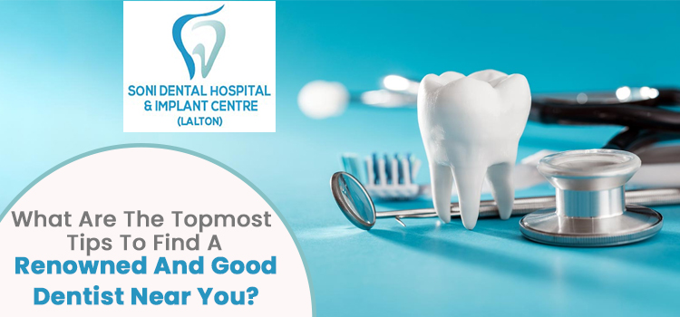 What are the topmost tips to find a renowned and good dentist near you?